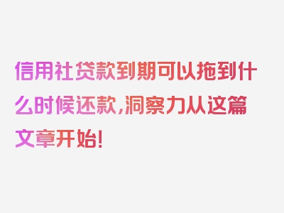 信用社贷款到期可以拖到什么时候还款，洞察力从这篇文章开始！