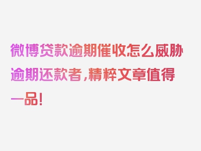 微博贷款逾期催收怎么威胁逾期还款者，精粹文章值得一品！