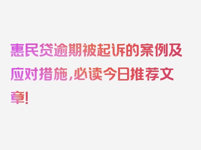 惠民贷逾期被起诉的案例及应对措施，必读今日推荐文章！