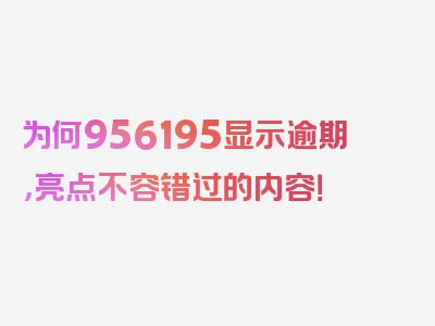 为何956195显示逾期，亮点不容错过的内容！