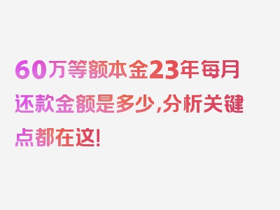 60万等额本金23年每月还款金额是多少，分析关键点都在这！