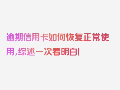 逾期信用卡如何恢复正常使用，综述一次看明白！