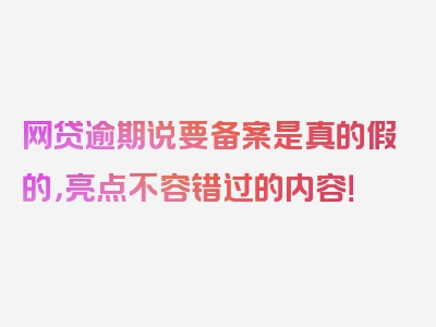 网贷逾期说要备案是真的假的，亮点不容错过的内容！