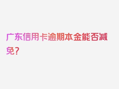 广东信用卡逾期本金能否减免？