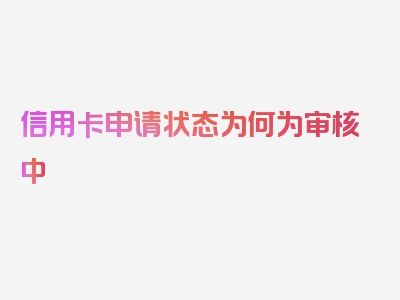 信用卡申请状态为何为审核中