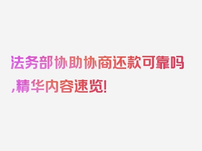 法务部协助协商还款可靠吗，精华内容速览！