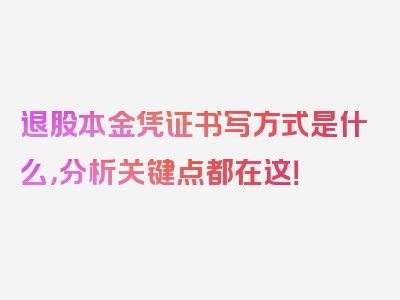 退股本金凭证书写方式是什么，分析关键点都在这！