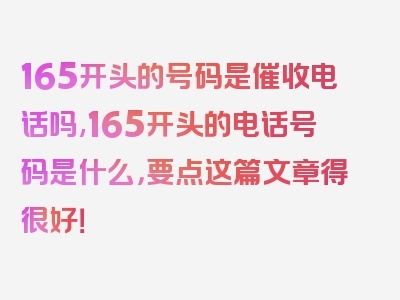 165开头的号码是催收电话吗,165开头的电话号码是什么，要点这篇文章得很好！