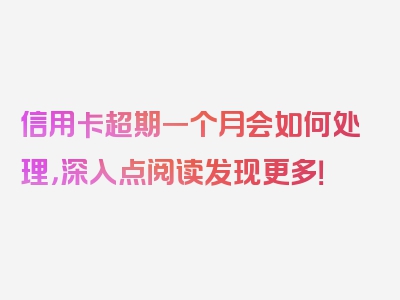 信用卡超期一个月会如何处理，深入点阅读发现更多！