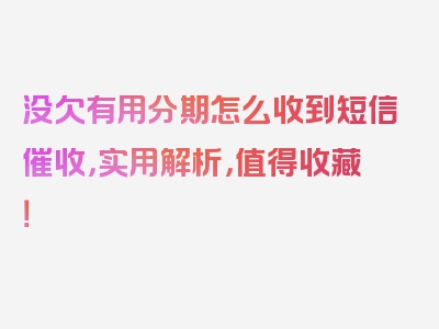 没欠有用分期怎么收到短信催收，实用解析，值得收藏！