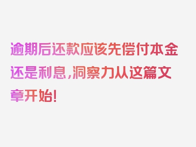 逾期后还款应该先偿付本金还是利息，洞察力从这篇文章开始！