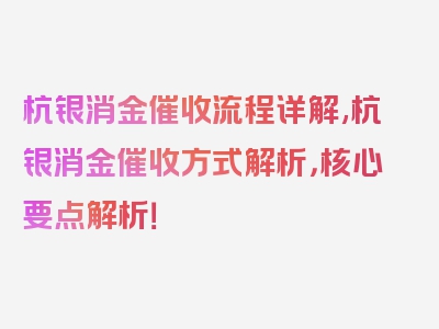 杭银消金催收流程详解,杭银消金催收方式解析，核心要点解析！