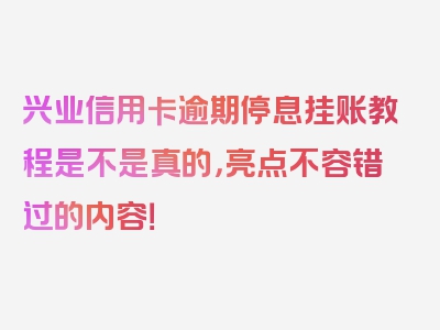 兴业信用卡逾期停息挂账教程是不是真的，亮点不容错过的内容！