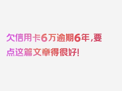 欠信用卡6万逾期6年，要点这篇文章得很好！