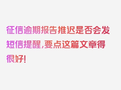 征信逾期报告推迟是否会发短信提醒，要点这篇文章得很好！