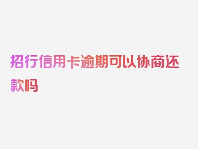 招行信用卡逾期可以协商还款吗