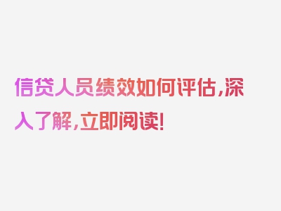 信贷人员绩效如何评估，深入了解，立即阅读！