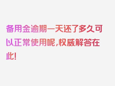 备用金逾期一天还了多久可以正常使用呢，权威解答在此！