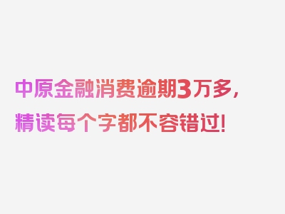 中原金融消费逾期3万多，精读每个字都不容错过！