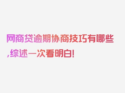 网商贷逾期协商技巧有哪些，综述一次看明白！