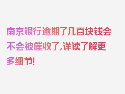 南京银行逾期了几百块钱会不会被催收了，详读了解更多细节！