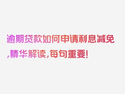 逾期贷款如何申请利息减免，精华解读，每句重要！