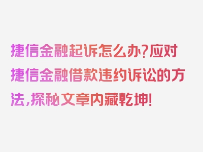 捷信金融起诉怎么办?应对捷信金融借款违约诉讼的方法，探秘文章内藏乾坤！