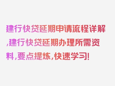 建行快贷延期申请流程详解,建行快贷延期办理所需资料，要点提炼，快速学习！