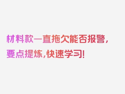 材料款一直拖欠能否报警，要点提炼，快速学习！