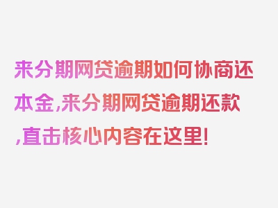 来分期网贷逾期如何协商还本金,来分期网贷逾期还款，直击核心内容在这里！