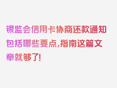 银监会信用卡协商还款通知包括哪些要点，指南这篇文章就够了！