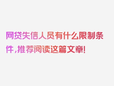 网贷失信人员有什么限制条件，推荐阅读这篇文章！