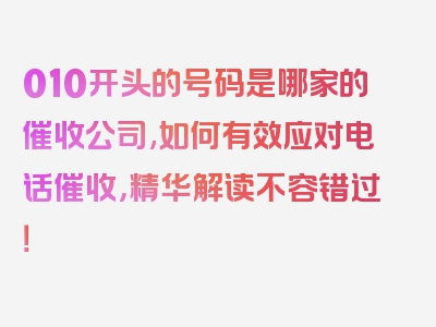 010开头的号码是哪家的催收公司,如何有效应对电话催收，精华解读不容错过！