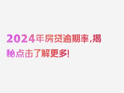 2024年房贷逾期率，揭秘点击了解更多！