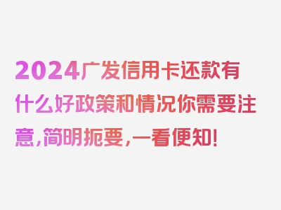 2024广发信用卡还款有什么好政策和情况你需要注意，简明扼要，一看便知！