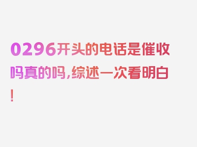 0296开头的电话是催收吗真的吗，综述一次看明白！