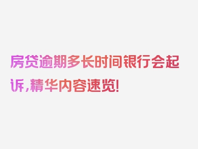 房贷逾期多长时间银行会起诉，精华内容速览！