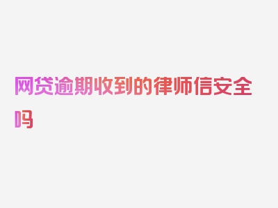 网贷逾期收到的律师信安全吗