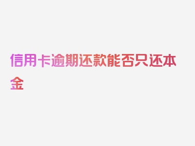 信用卡逾期还款能否只还本金