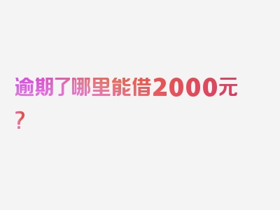 逾期了哪里能借2000元？