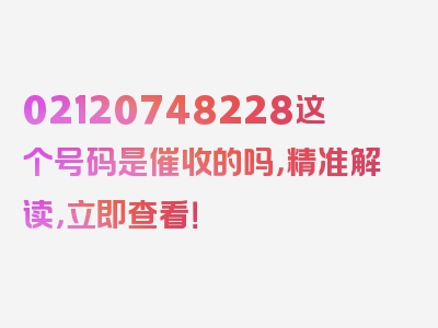 02120748228这个号码是催收的吗，精准解读，立即查看！