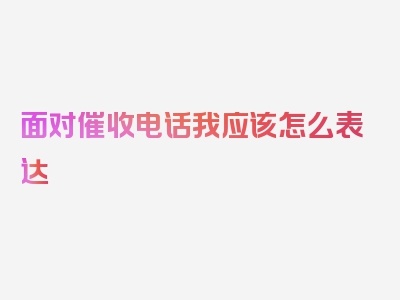 面对催收电话我应该怎么表达