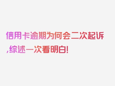 信用卡逾期为何会二次起诉，综述一次看明白！