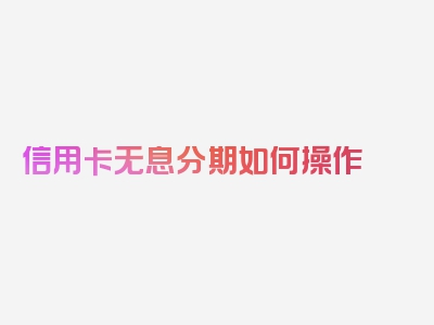 信用卡无息分期如何操作