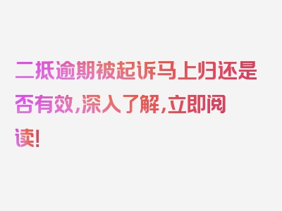 二抵逾期被起诉马上归还是否有效，深入了解，立即阅读！