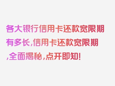 各大银行信用卡还款宽限期有多长,信用卡还款宽限期，全面揭秘，点开即知！