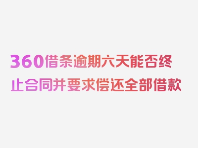 360借条逾期六天能否终止合同并要求偿还全部借款