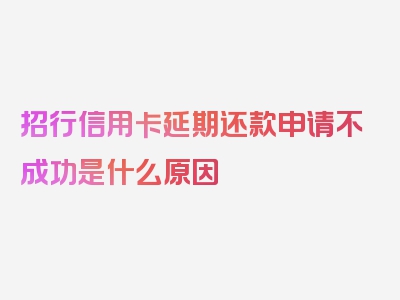 招行信用卡延期还款申请不成功是什么原因