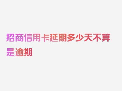 招商信用卡延期多少天不算是逾期