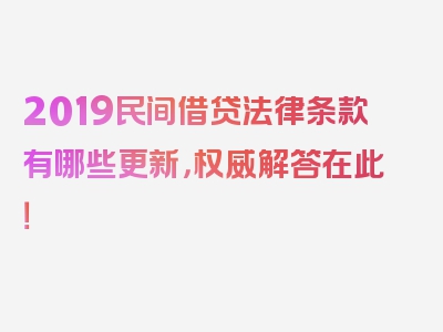 2019民间借贷法律条款有哪些更新，权威解答在此！